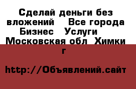 Сделай деньги без вложений. - Все города Бизнес » Услуги   . Московская обл.,Химки г.